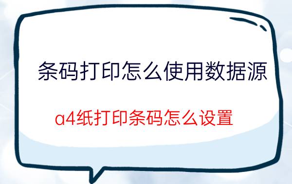 条码打印怎么使用数据源 a4纸打印条码怎么设置？